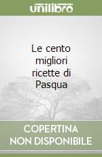 Le cento migliori ricette di Pasqua libro