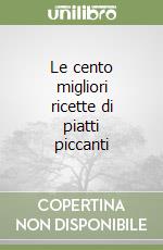 Le cento migliori ricette di piatti piccanti libro