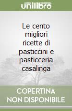 Le cento migliori ricette di pasticcini e pasticceria casalinga libro