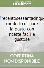 Trecentosessantacinque modi di cucinare la pasta con ricette facili e gustose libro