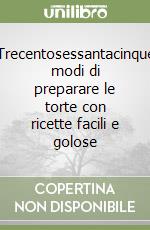 Trecentosessantacinque modi di preparare le torte con ricette facili e golose libro