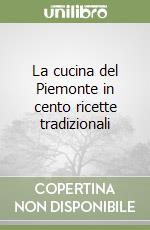 La cucina del Piemonte in cento ricette tradizionali libro