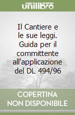 Il Cantiere e le sue leggi. Guida per il committente all'applicazione del DL 494/96 libro
