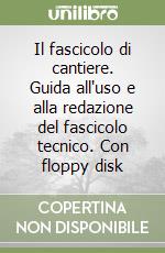 Il fascicolo di cantiere. Guida all'uso e alla redazione del fascicolo tecnico. Con floppy disk libro