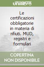 Le certificazioni obbligatorie in materia di rifiuti. MUD, registri e formulari libro