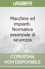 Macchine ed impianti. Normativa essenziale di sicurezza libro