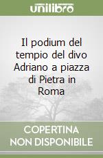 Il podium del tempio del divo Adriano a piazza di Pietra in Roma libro