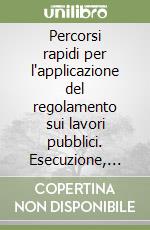 Percorsi rapidi per l'applicazione del regolamento sui lavori pubblici. Esecuzione, contabilità, collaudo libro