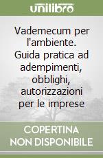 Vademecum per l'ambiente. Guida pratica ad adempimenti, obblighi, autorizzazioni per le imprese libro