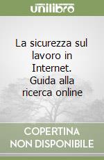 La sicurezza sul lavoro in Internet. Guida alla ricerca online libro