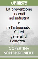 La prevenzione incendi nell'industria e nell'artigianato. Criteri generali di sicurezza antincendio libro