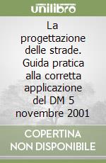 La progettazione delle strade. Guida pratica alla corretta applicazione del DM 5 novembre 2001 libro