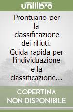 Prontuario per la classificazione dei rifiuti. Guida rapida per l'individuazione e la classificazione dei rifiuti libro