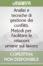 Analisi e tecniche di gestione dei conflitti. Metodi per facilitare le relazioni umane sul lavoro libro