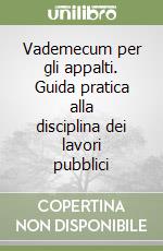 Vademecum per gli appalti. Guida pratica alla disciplina dei lavori pubblici libro