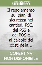 Il regolamento sui piani di sicurezza nei cantieri. PSC, del PSS e del POS e al calcolo dei costi della sicurezza libro