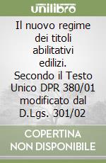 Il nuovo regime dei titoli abilitativi edilizi. Secondo il Testo Unico DPR 380/01 modificato dal D.Lgs. 301/02 libro