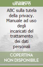 ABC sulla tutela della privacy. Manuale ad uso degli incaricati del trattamento dei dati personali libro