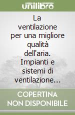 La ventilazione per una migliore qualità dell'aria. Impianti e sistemi di ventilazione nei luoghi di lavoro libro