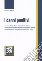 I Danni punitivi. Dal caso Philip Morris alle sentenze italiane: i risarcimenti concessi dai tribunali contro le aziende ed i soggetti che adottano comportamenti.. libro