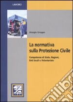 La normativa sulla protezione civile. Competenze di stato, regioni, enti locali e volontariato libro