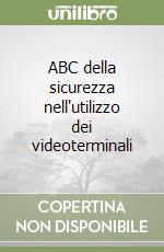 ABC della sicurezza nell'utilizzo dei videoterminali libro