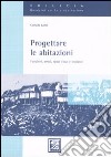 Progettare le abitazioni. Funzioni, arredi, spazi d'uso e impianti. Ediz. illustrata libro