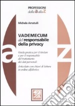 Vademecum del responsabile della privacy. Guida pratica per il responsabile del trattamento dei dati personali. Articolato con chiavi di lettura in ordine alfabetico