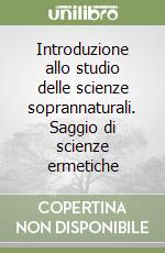 Introduzione allo studio delle scienze soprannaturali. Saggio di scienze ermetiche libro