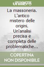 La massoneria. L'antico mistero delle origini. Un'analisi precisa e completa delle problematiche e delle fonti libro