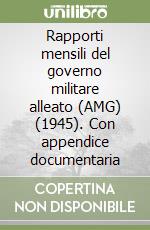 Rapporti mensili del governo militare alleato (AMG) (1945). Con appendice documentaria