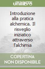 Introduzione alla pratica alchemica. Il risveglio iniziatico attraverso l'alchimia libro