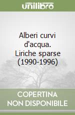 Alberi curvi d'acqua. Liriche sparse (1990-1996) libro