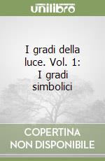 I gradi della luce. Vol. 1: I gradi simbolici libro