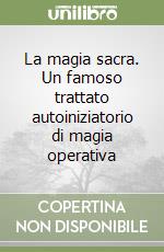 La magia sacra. Un famoso trattato autoiniziatorio di magia operativa