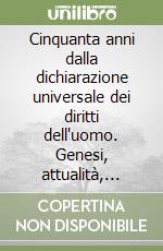 Cinquanta anni dalla dichiarazione universale dei diritti dell'uomo. Genesi, attualità, prospettive libro