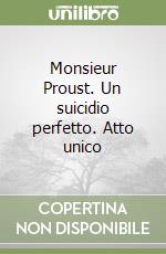 Monsieur Proust. Un suicidio perfetto. Atto unico libro