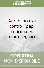 Atto di accusa contro i papi di Roma ed i loro seguaci libro