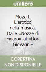 Mozart. L'erotico nella musica. Dalle «Nozze di Figaro» al «Don Giovanni»