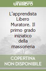 L'apprendista Libero Muratore. Il primo grado iniziatico della massoneria libro