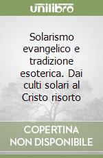 Solarismo evangelico e tradizione esoterica. Dai culti solari al Cristo risorto