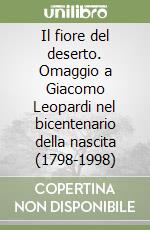 Il fiore del deserto. Omaggio a Giacomo Leopardi nel bicentenario della nascita (1798-1998) libro