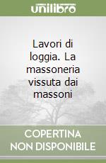 Lavori di loggia. La massoneria vissuta dai massoni libro