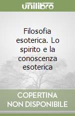 Filosofia esoterica. Lo spirito e la conoscenza esoterica libro
