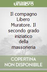 Il compagno Libero Muratore. Il secondo grado iniziatico della massoneria libro