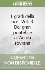 I gradi della luce. Vol. 3: Dal gran pontefice all'Aquila sovrana libro