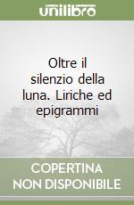 Oltre il silenzio della luna. Liriche ed epigrammi libro