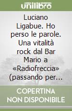 Luciano Ligabue. Ho perso le parole. Una vitalità rock dal Bar Mario a «Radiofreccia» (passando per Guccini) libro