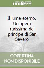 Il lume eterno. Un'opera rarissima del principe di San Severo libro