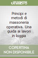 Principi e metodi di massoneria operativa. Una guida ai lavori in loggia libro